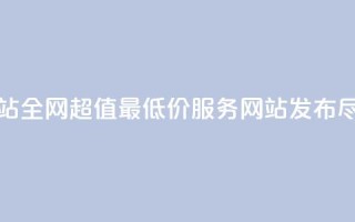 全网最低价业务网站 - 全网超值最低价服务网站发布,尽享优惠体验!
