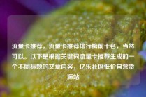 流量卡推荐,流量卡推荐排行榜前十名,当然可以。以下是根据关键词流量卡推荐生成的一个不同标题的文章内容,亿乐社区低价自营货源站