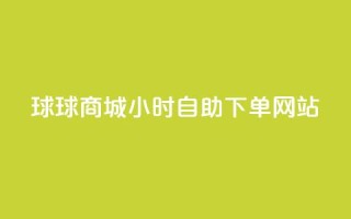球球商城24小时自助下单网站,自助下单dy人气 - qq大会员好还是svip好 - 一元买500个赞
