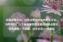抖音点赞平台,抖音点赞的平台叫什么平台,当然可以!以下是根据您的关键词抖音点赞平台生成的一个标题,亿乐社区SUP货源站