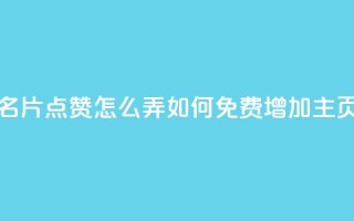 免费qq主页名片点赞怎么弄(如何免费增加QQ主页名片点赞)