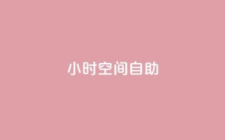 24小时qq空间自助 - qq空间24小时自助操作,轻松管理个人空间!