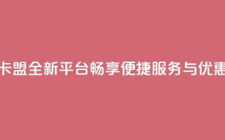 秒钻卡盟全新平台,畅享便捷服务与优惠体验