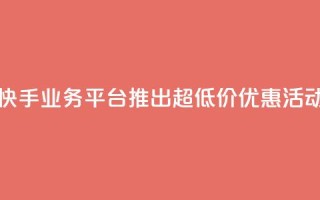 快手业务平台推出超低价优惠活动