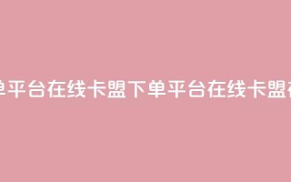 卡盟下单平台在线(卡盟下单平台在线 → 卡盟在线下单)