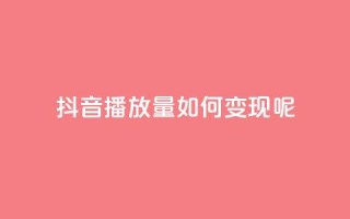 抖音播放量如何变现呢 - 如何利用抖音播放量实现盈利?~