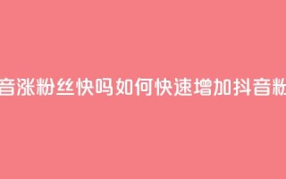 抖音涨粉丝快吗(如何快速增加抖音粉丝)