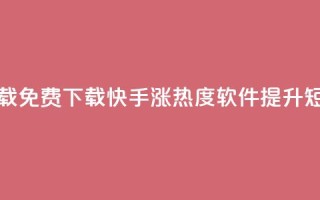快手涨热度软件免费下载 - 免费下载快手涨热度软件,提升短视频流量的利器~