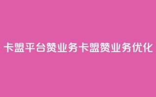 卡盟平台赞业务(卡盟赞业务优化)