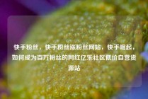 快手粉丝,快手粉丝涨粉丝网站,快手崛起,如何成为百万粉丝的网红亿乐社区低价自营货源站
