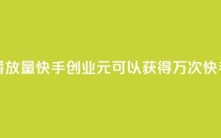 1毛钱10000播放量快手创业(1元可以获得1万次快手播放)