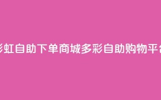 彩虹自助下单商城(多彩自助购物平台)
