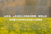 QQ会员,qq会员怎么关闭自动续费,探索QQ会员的魅力与未来亿乐社区SUP货源站