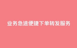 dy业务急速便捷下单转发服务-低价高效，一键操作