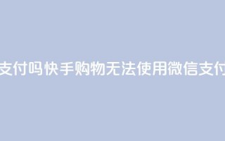 快手买东西不能微信支付吗 - 快手购物无法使用微信支付,有何解决方法?~
