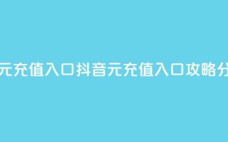 抖音充值1元充值入口 - 抖音1元充值入口攻略分享！