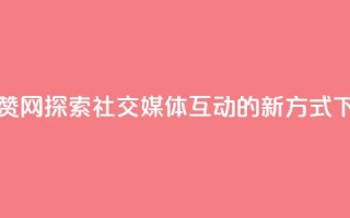 Q赞网 - Q赞网探索社交媒体互动的新方式!
