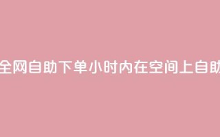 QQ空间24小时全网自助下单(24小时内在QQ空间上自助下单服务)