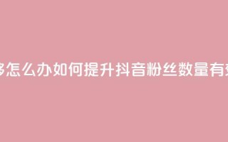 抖音有效粉丝不够500怎么办 - 如何提升抖音粉丝数量,有效方法分享!!