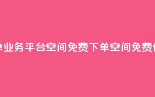 qq下单业务平台空间免费(qq下单空间，免费体验)