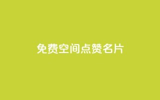 免费qq空间点赞名片 - 免费获取QQ空间点赞名片:轻松增加人气。