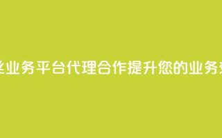 粉丝业务平台代理合作提升您的业务效益