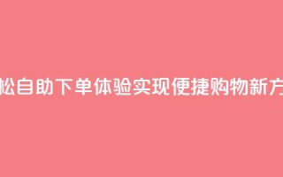 轻松自助下单体验，实现便捷购物新方式