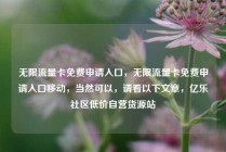 无限流量卡免费申请入口,无限流量卡免费申请入口移动,当然可以,请看以下文章,亿乐社区低价自营货源站