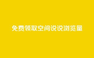 免费领取qq空间说说浏览量 - 免费获取qq空间说说浏览数,快来试试!~
