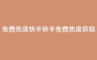 免费热度快手(快手免费热度获取)