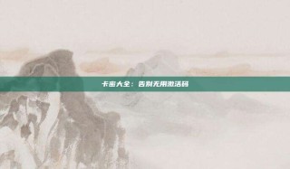卡密大全：告别无用激活码