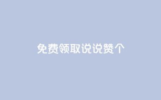 免费领取qq说说赞20个 - 免费获取20个QQ说说赞,请分享!不超过50字~
