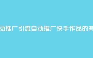 快手作品自动推广引流app(自动推广快手作品的有效引流应用)