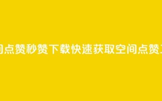 qq空间点赞秒赞下载(快速获取QQ空间点赞工具)