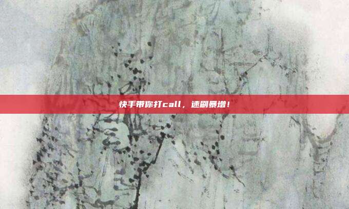 快手带你打call，速刷暴增！  第1张