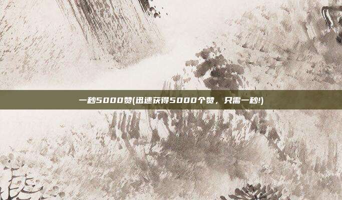一秒5000赞(迅速获得5000个赞	，只需一秒!)  第1张
