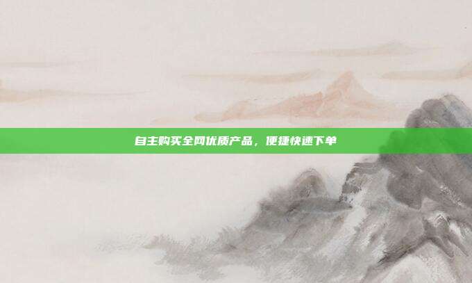 自主购买全网优质产品，便捷快速下单  第1张
