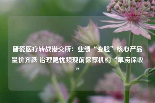 普爱医疗转战港交所：业绩“变脸	”核心产品量价齐跌 治理隐忧频现前保荐机构“旱涝保收”  第1张